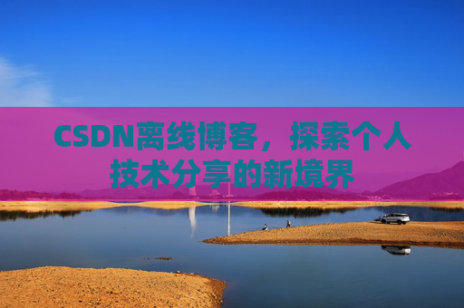 CSDN离线博客，探索个人技术分享的新境界