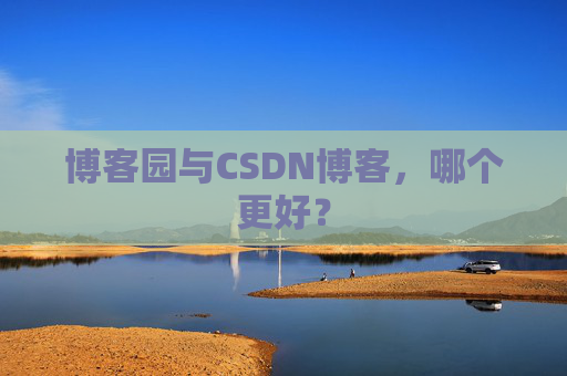 博客园与CSDN博客，哪个更好？