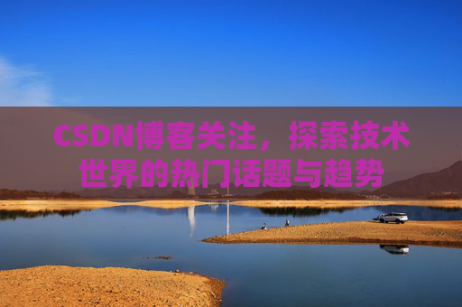CSDN博客关注，探索技术世界的热门话题与趋势