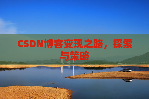 CSDN博客变现之路,探索与策略
